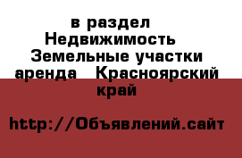  в раздел : Недвижимость » Земельные участки аренда . Красноярский край